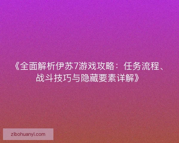 《全面解析伊苏7游戏攻略：任务流程、战斗技巧与隐藏要素详解》