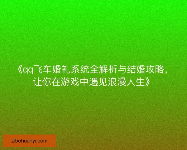 《qq飞车婚礼系统全解析与结婚攻略，让你在游戏中遇见浪漫人生》