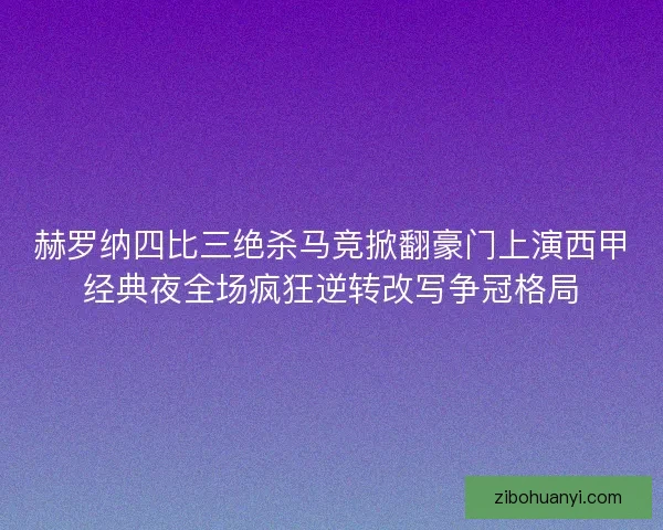 赫罗纳四比三绝杀马竞掀翻豪门上演西甲经典夜全场疯狂逆转改写争冠格局 赫罗纳四比三绝杀马竞掀翻豪门上演西甲经典夜全场疯狂逆转改写争冠格局