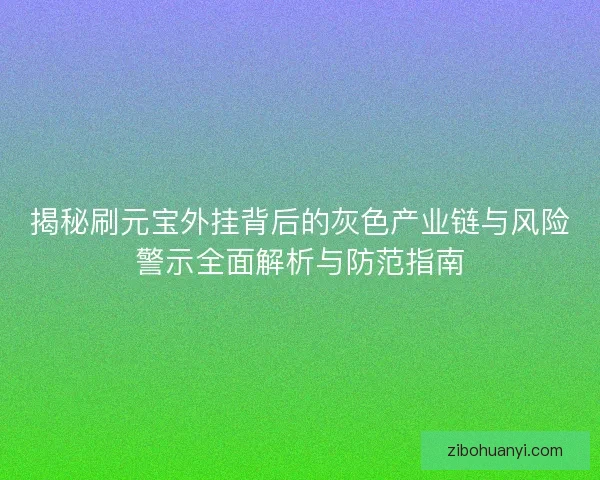 揭秘刷元宝外挂背后的灰色产业链与风险警示全面解析与防范指南 揭秘刷元宝外挂背后的灰色产业链与风险警示全面解析与防范指南