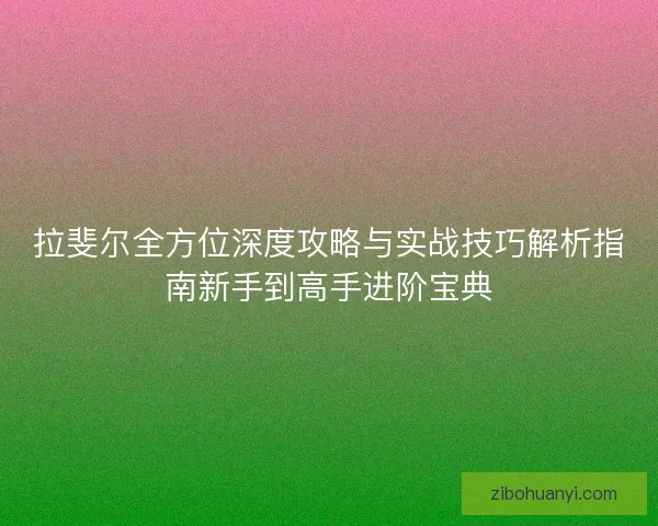 拉斐尔全方位深度攻略与实战技巧解析指南新手到高手进阶宝典