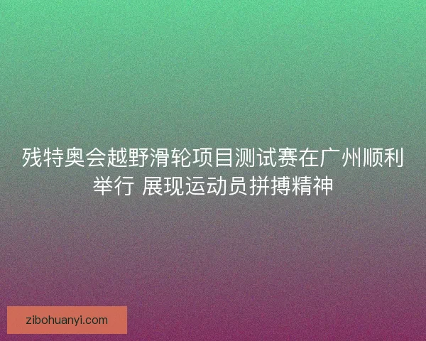 残特奥会越野滑轮项目测试赛在广州顺利举行 展现运动员拼搏精神