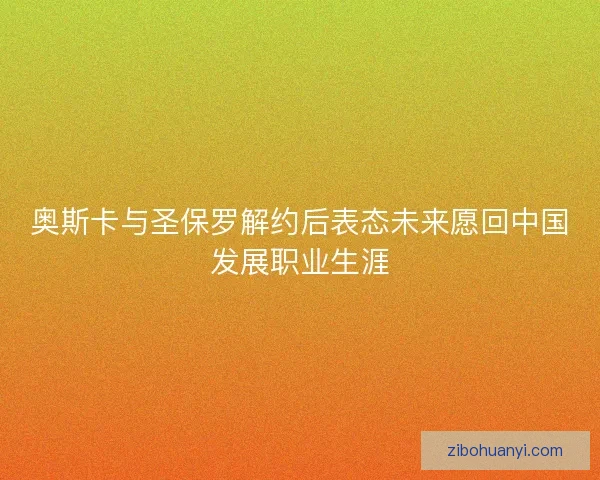 奥斯卡与圣保罗解约后表态未来愿回中国发展职业生涯