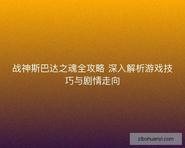 战神斯巴达之魂全攻略 深入解析游戏技巧与剧情走向
